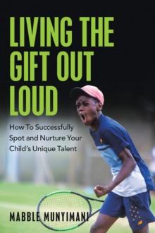 Living the Gift out Loud : How to Successfully Spot and Nurture Your Child's Unique Talent