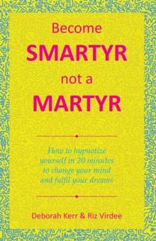 Become Smartyr Not a Martyr : How to Hypnotize Yourself in 20 Minutes to Change Your Mind and Fulfil Your Dreams