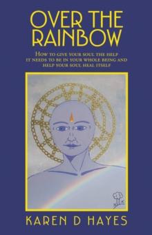 Over the Rainbow : How to Give Your Soul the Help It Needs to Be in Your Whole Being and Help Your Soul Heal Itself