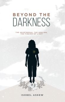 Beyond the Darkness : The Heartbreak, the Healing, the Finding of Light