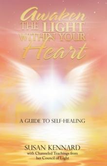 Awaken the Light Within Your Heart : A Guide to Self-Healing