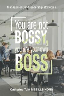 You Are Not Bossy, You Are Your Own Boss : Management and Leadership Strategies