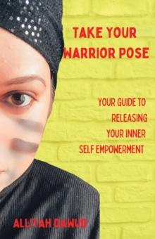 Take Your Warrior Pose : Your Guide to Releasing Your Inner Self Empowerment