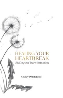 Healing Your Heartbreak : 28 Days to Transformation