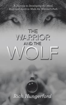 The Warrior and the Wolf : A Journey to Developing the Mind, Body and Spirit to Walk the Warrior's Path