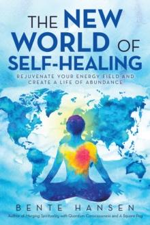 The New World of Self-Healing : Rejuvenate Your Energy Field and Create a Life of Abundance