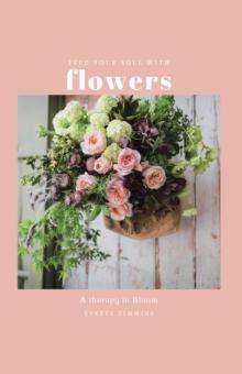 Feed Your Soul with Flowers : A Therapy in Bloom