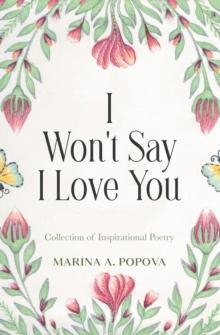 I Won't Say I Love You : Collection of Inspirational Poetry