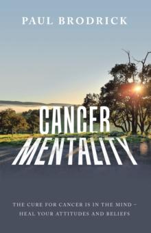 Cancer Mentality : The Cure for Cancer Is in the Mind - Heal Your Attitudes and Beliefs