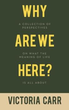 Why Are We Here? : A Collection of Perspectives on What the Meaning of Life Is All About