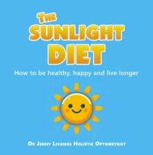 The Sunlight Diet : How to be healthy, happy and live longer