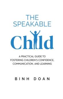 The Speakable Child : A Practical Guide to Fostering Children's Confidence, Communication, and Learning