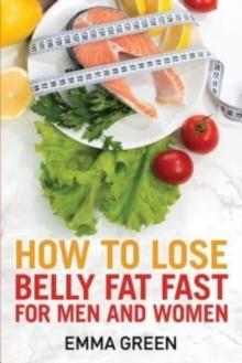 How to Lose Belly Fat Fast : For Men and Women