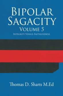 Bipolar Sagacity Volume 5 : Integrity Versus Faithlessness