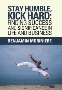 Stay Humble, Kick Hard : Finding Success and Significance in Life and Business