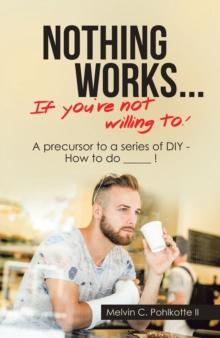 Nothing Works ...       If You're Not Willing To! : A Precursor to a Series of Diy - How to Do _____ !