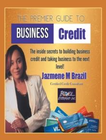 The Premier Guide to Business Credit : The Inside Secrets to Build Business Credit & Take Business to Next Level!