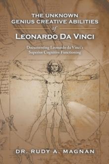 The Unknown Genius Creative Abilities of Leonardo Da Vinci : Documenting Leonardo Da Vinci's Superior Cognitive Functioning