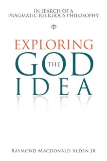 Exploring the God Idea : In Search of a Pragmatic Religious Philosophy