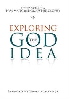 Exploring the God Idea : In Search of a Pragmatic Religious Philosophy