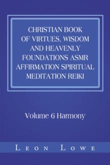 Christian Book of Virtues, Wisdom and Heavenly Foundations Asmr Affirmation Spiritual Meditation Reiki : Volume 6 Harmony