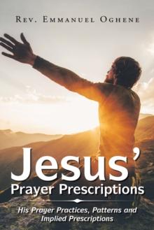 Jesus' Prayer Prescriptions : His Prayer Practices, Patterns and Implied Prescriptions