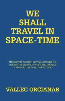 We Shall Travel in Space-Time : Memory of Author Critical Studies on Relativity Theory, Space-Time Travels and World Fractal Structure