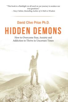 Hidden Demons : How to Overcome Fear, Anxiety and Addiction to Thrive in Uncertain Times