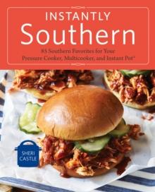 Instantly Southern : 85 Southern Favorites for Your Pressure Cooker, Multicooker, and Instant Pot : A Cookbook