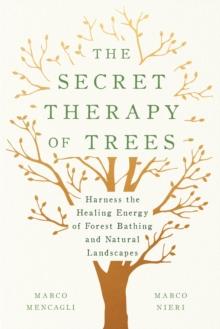 The Secret Therapy of Trees : Harness the Healing Energy of Natural Landscapes