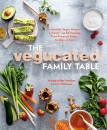 Vegucated Family Table : Irresistible Vegan Recipes and Proven Tips for Feeding Plant-Powered Babies, Toddlers, and Kids