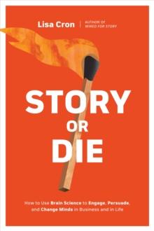 Story or Die : How to Use Brain Science to Engage, Persuade, and Change Minds in Business and in Life