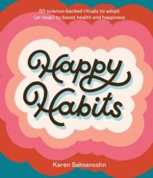 Happy Habits : 50 Science-Backed Rituals to Adopt (or Stop) to Boost Health and Happiness