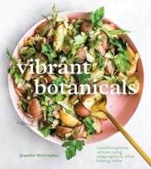 Vibrant Botanicals : Transformational Recipes Using Adaptogens and Other Healing Herbs A Cookbook