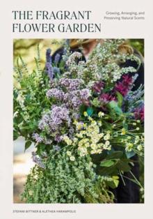 The Fragrant Flower Garden : Growing, Arranging & Preserving Natural Scents