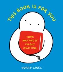 This Book Is for You : I Hope You Find It Mildly Uplifting