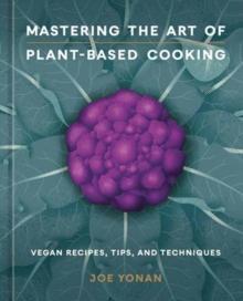 Mastering the Art of Plant-Based Cooking : Vegan Recipes, Tips, and Techniques [A Cookbook]