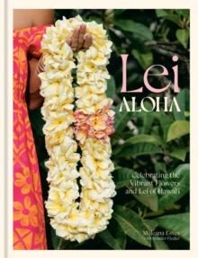 Lei Aloha : Celebrating the Vibrant Flowers and Lei of Hawai'i