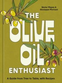 The Olive Oil Enthusiast : A Guide from Tree to Table, with Recipes