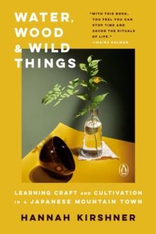 Water, Wood And Wild Things : Learning Craft and Cultivation in a Japanese Mountain Town