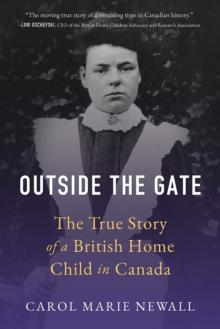 Outside the Gate : The True Story of a British Home Child in Canada