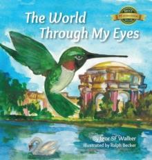 The World Through My Eyes : Follow the Hummingbird on Its Magical Journey Through the Wonderful Sights of San Francisco