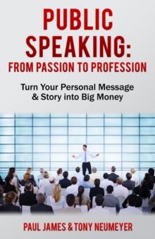 Public Speaking - From Passion to Profession : Turn Your Personal Message & Story into Big Money