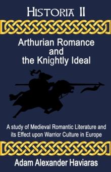 Arthurian Romance and the Knightly Ideal : A study of Medieval Romantic Literature and its Effect upon Warrior Culture in Europe