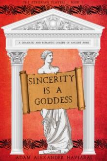 Sincerity is a Goddess : A Dramatic and Romantic Comedy of Ancient Rome