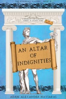 An Altar of Indignities : A Dramatic and Romantic Comedy of Ancient Rome and Athens