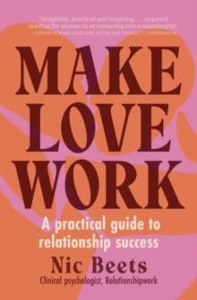 Make Love Work : A Practical Guide to Relationship Success