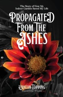 Propagated From The Ashes : The Story of how My Indoor Garden Saved My Life