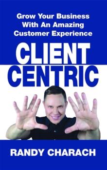 Client Centric : Grow Your Business With An Amazing Customer Experience