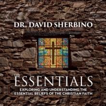 The Essentials : Exploring and Understanding the Essential Beliefs of the Christian Faith